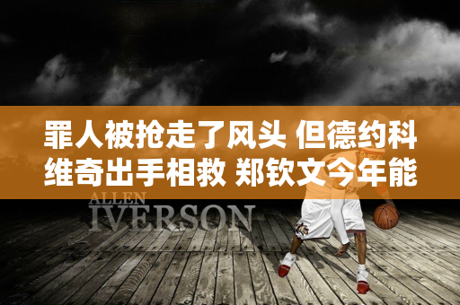 罪人被抢走了风头 但德约科维奇出手相救 郑钦文今年能否保住温网前十将是关键