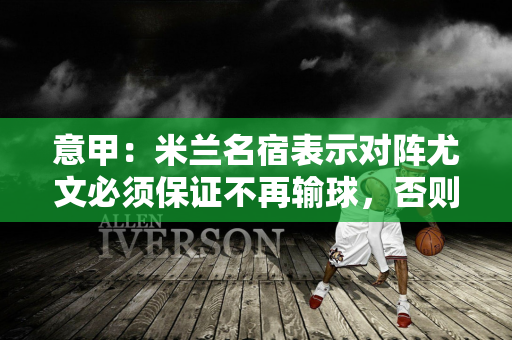 意甲：米兰名宿表示对阵尤文必须保证不再输球，否则会对球员的心理造成困扰