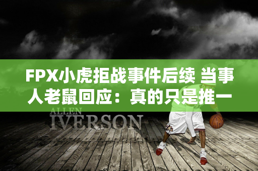 FPX小虎拒战事件后续 当事人老鼠回应：真的只是推一推