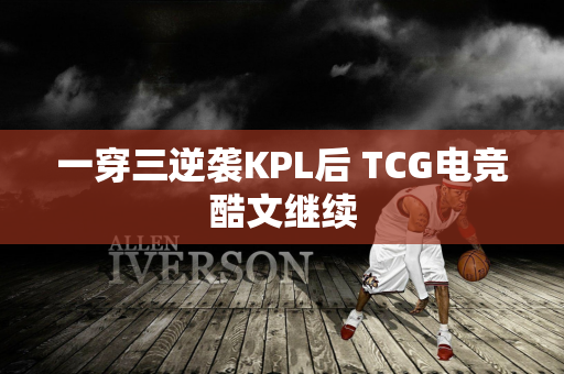 一穿三逆袭KPL后 TCG电竞酷文继续