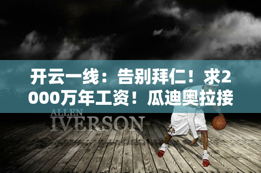 开云一线：告别拜仁！求2000万年工资！瓜迪奥拉接替德布劳内