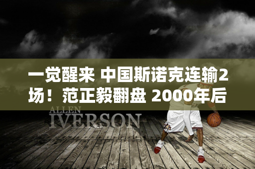 一觉醒来 中国斯诺克连输2场！范正毅翻盘 2000年后排名第2 晋级第5冠！