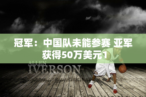 冠军：中国队未能参赛 亚军 获得50万美元1