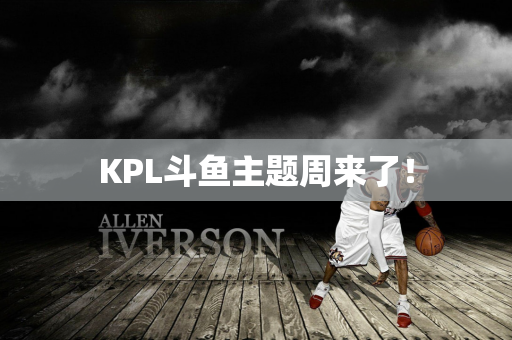 KPL斗鱼主题周来了！