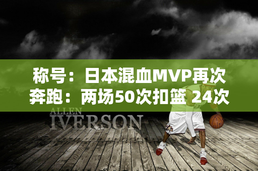 称号：日本混血MVP再次奔跑：两场50次扣篮 24次安打+2次发球 身高1.68米 运动能力一流