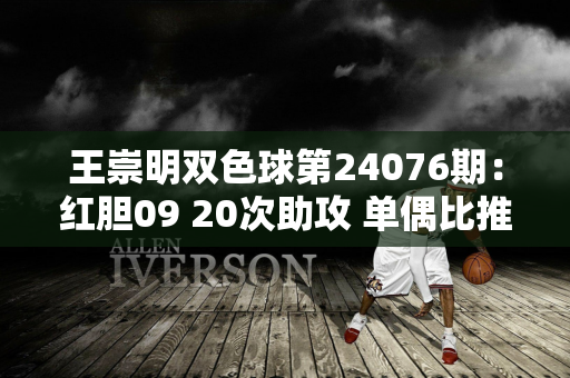 王崇明双色球第24076期：红胆09 20次助攻 单偶比推荐3:3