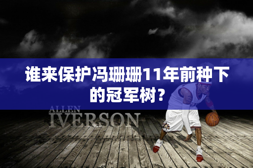 谁来保护冯珊珊11年前种下的冠军树？