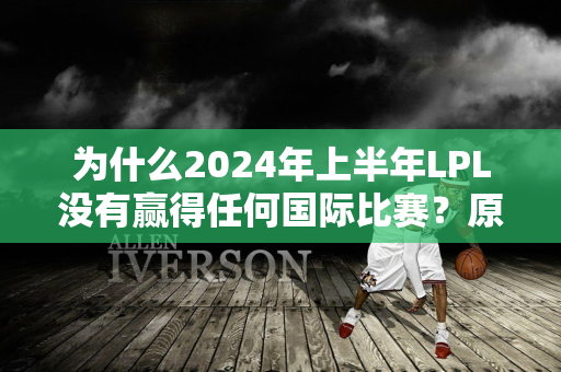 为什么2024年上半年LPL没有赢得任何国际比赛？原因就两个字：耐心！