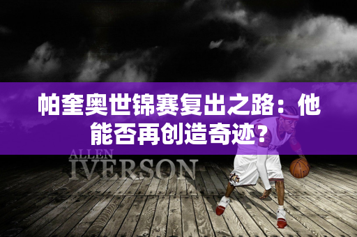 帕奎奥世锦赛复出之路：他能否再创造奇迹？