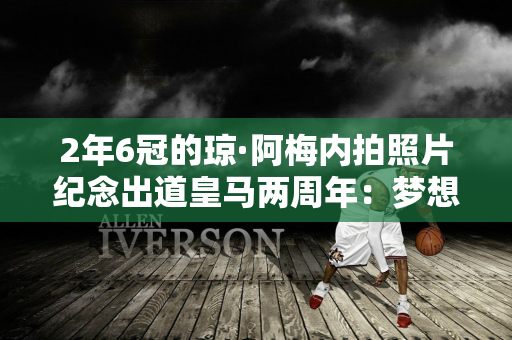 2年6冠的琼·阿梅内拍照片纪念出道皇马两周年：梦想🤍🤍