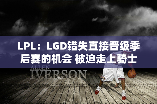 LPL：LGD错失直接晋级季后赛的机会 被迫走上骑士之路