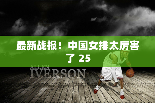 最新战报！中国女排太厉害了 25