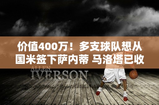 价值400万！多支球队想从国米签下萨内蒂 马洛塔已收到报价